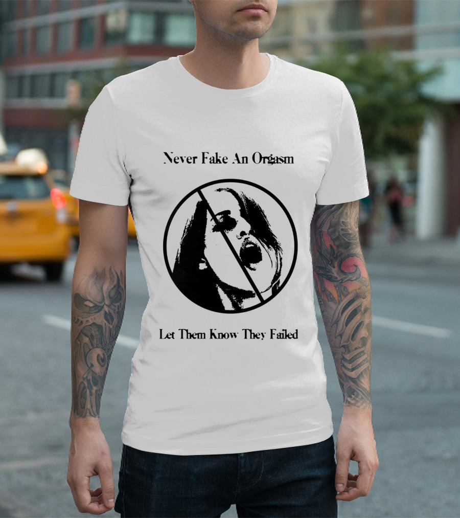 Never Fake An Orgasm Let Them Know They Failed Empowering T-Shirt