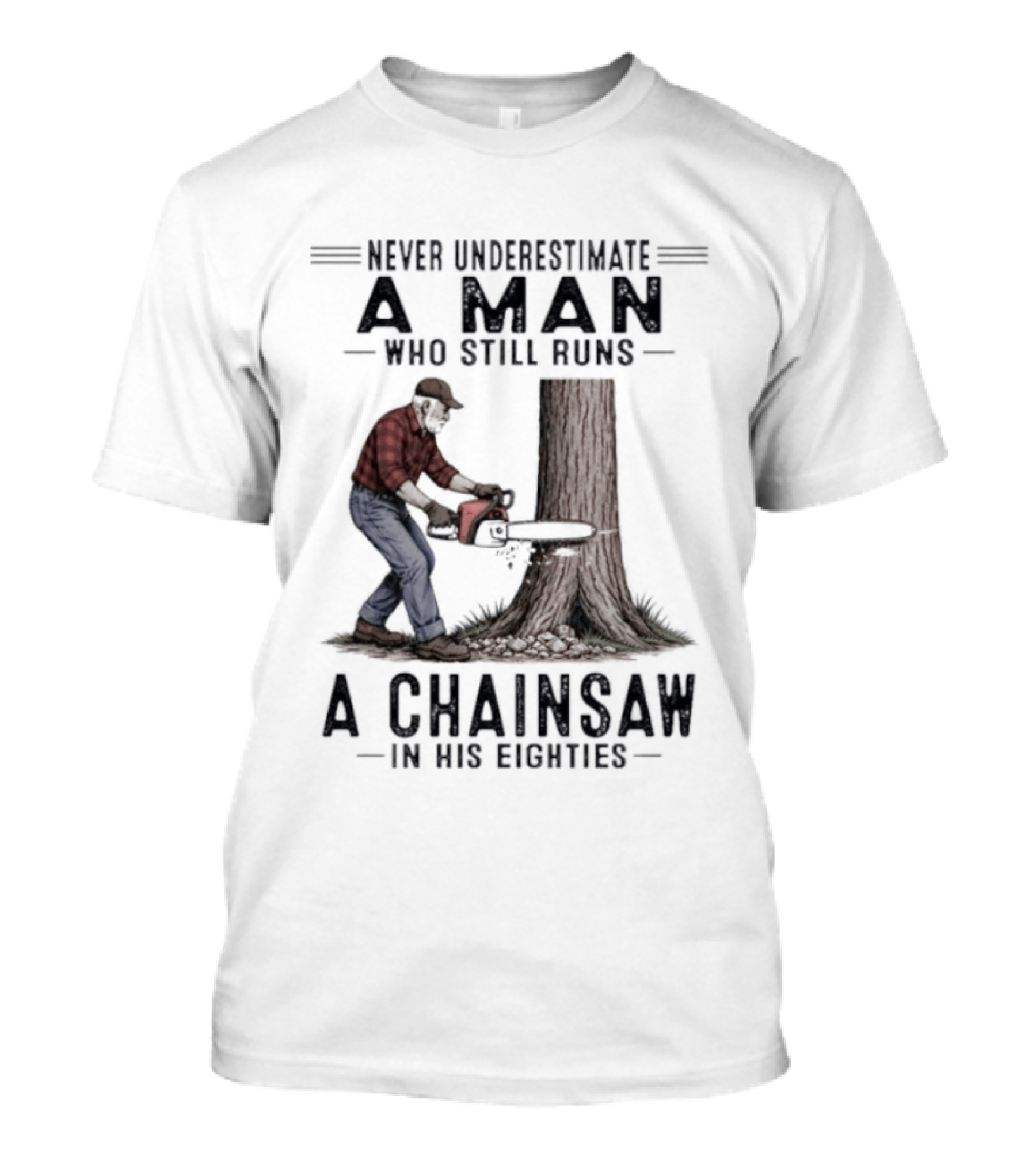 Never Underestimate A Man Who Still Runs A Chainsaw In His Eighties T-Shirt
