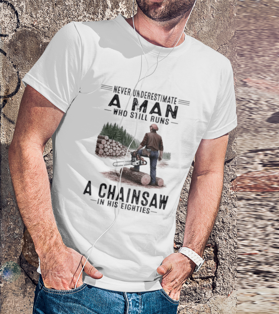 Never Underestimate A Man Who Still Runs A Chainsaw In His Eighties Forest Scene Lumberjack T-Shirt