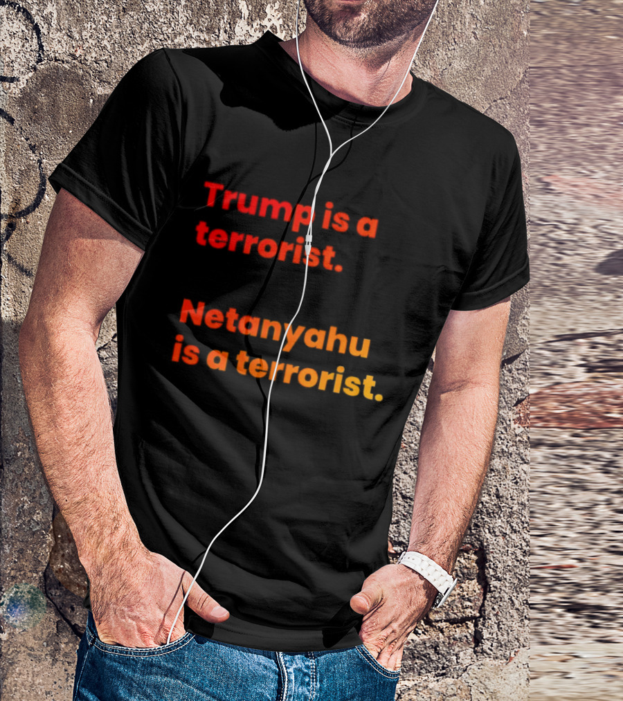 Trump Is A Terrorist Netanyahu Is A Terrorist T-Shirt