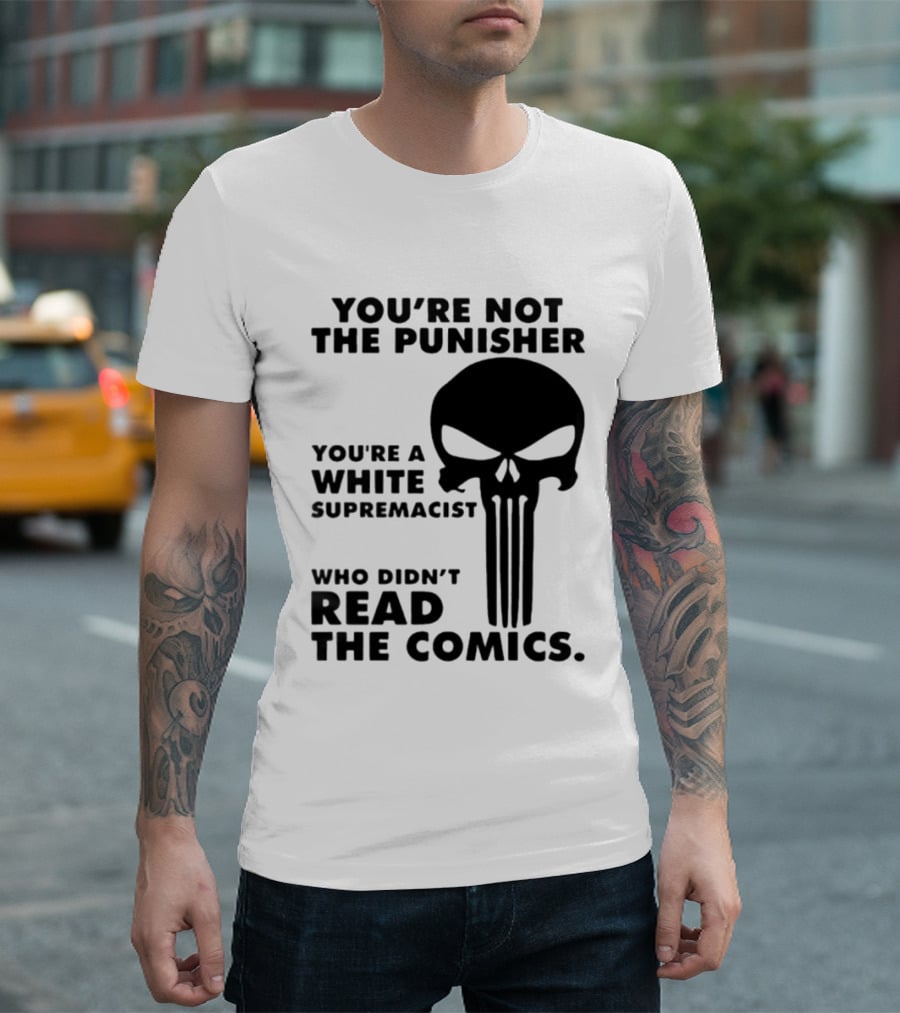 You're Not The Punisher You're A White Supremacist Who Didn't Read The Comics T-Shirt