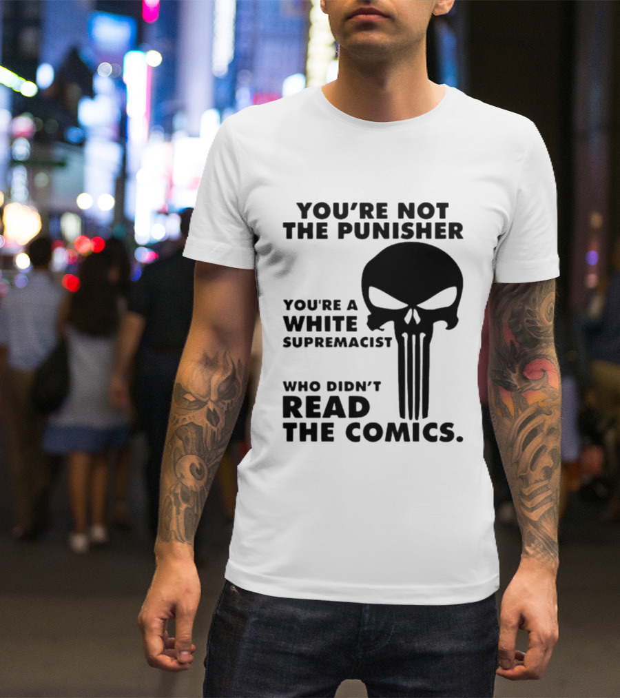 You're Not The Punisher You're A White Supremacist Who Didn't Read The Comics T-Shirt