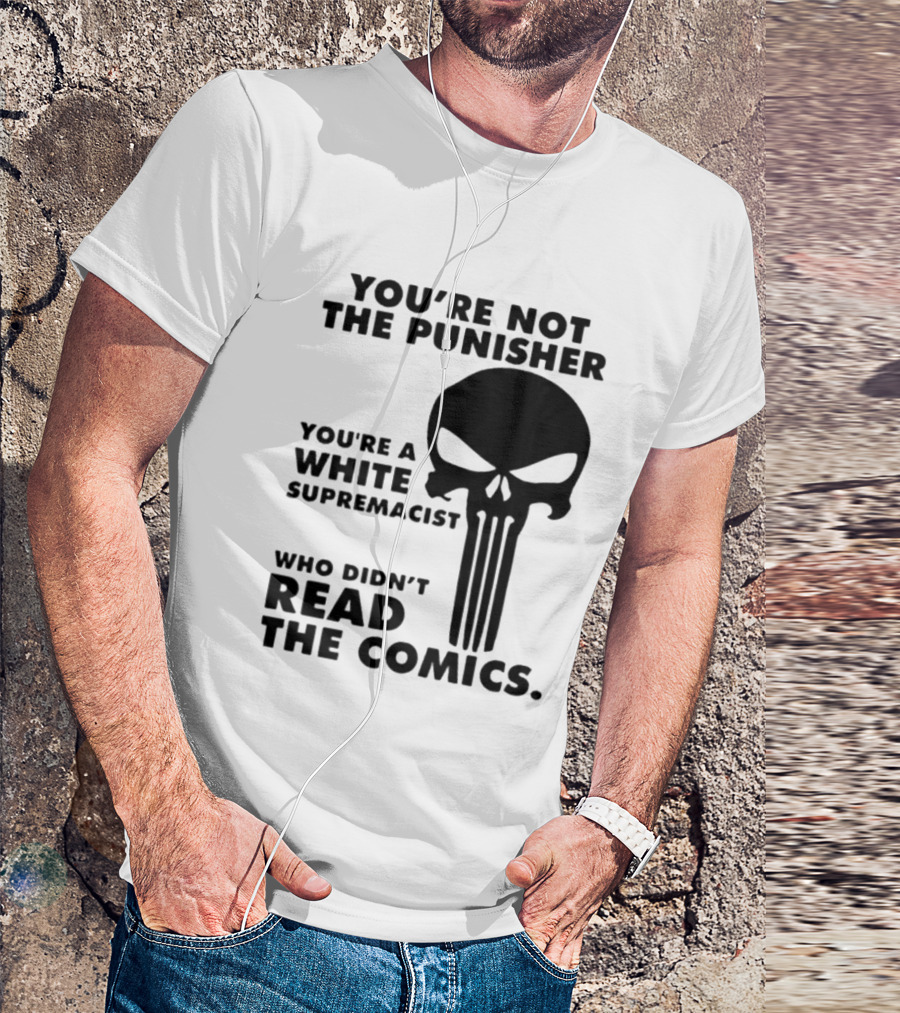 You're Not The Punisher You're A White Supremacist Who Didn't Read The Comics T-Shirt
