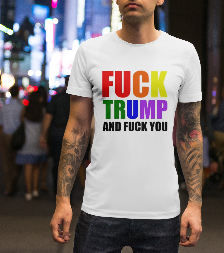 Fuck Trump And Fuck You T-Shirt