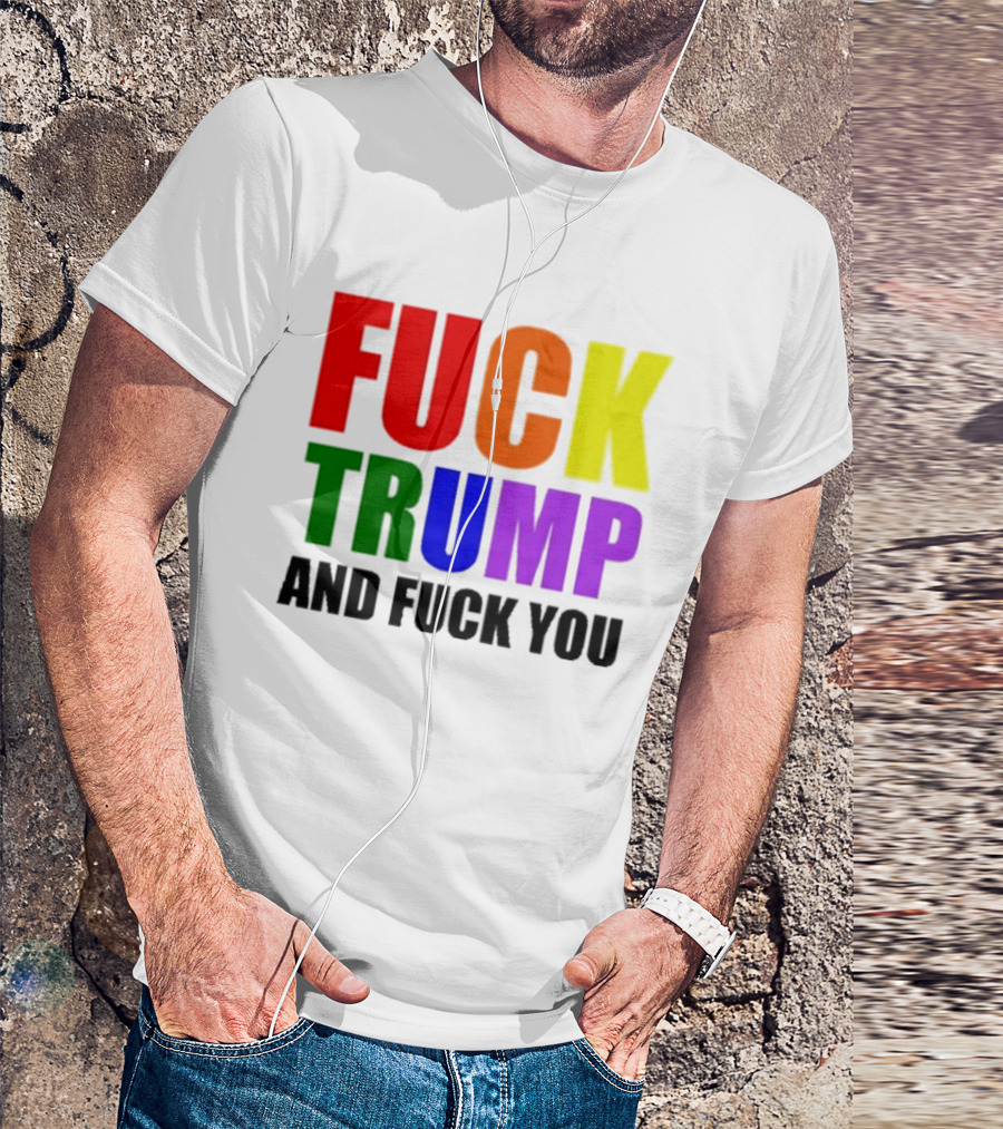 Fuck Trump And Fuck You T-Shirt