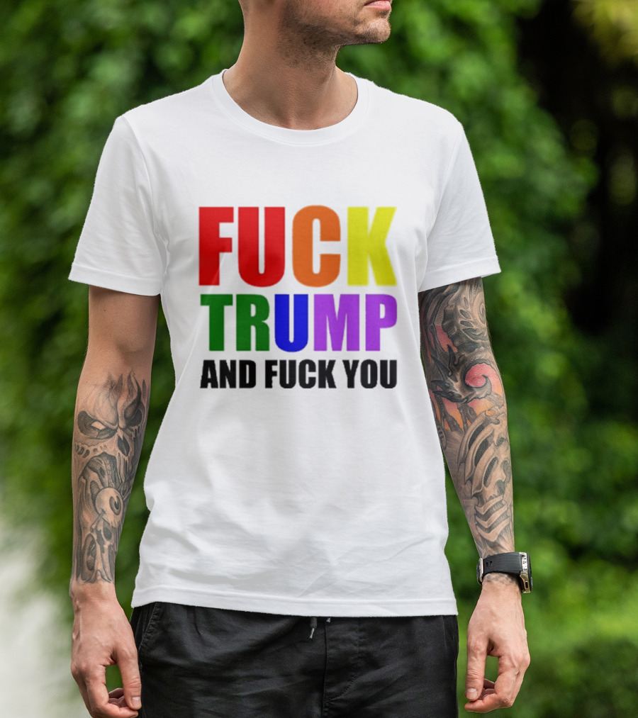 Fuck Trump And Fuck You T-Shirt
