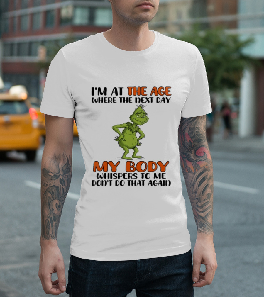 Grinch I'm At The Age Where The Next Day My Body Whispers To Me Don't Do That Again T-Shirt
