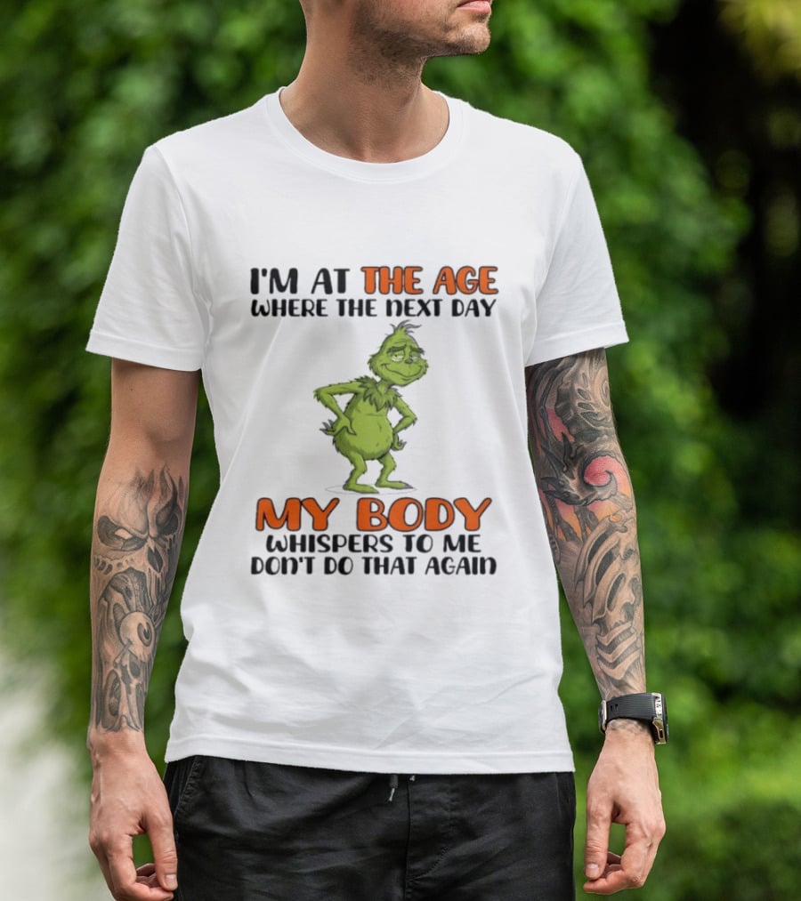 Grinch I'm At The Age Where The Next Day My Body Whispers To Me Don't Do That Again T-Shirt