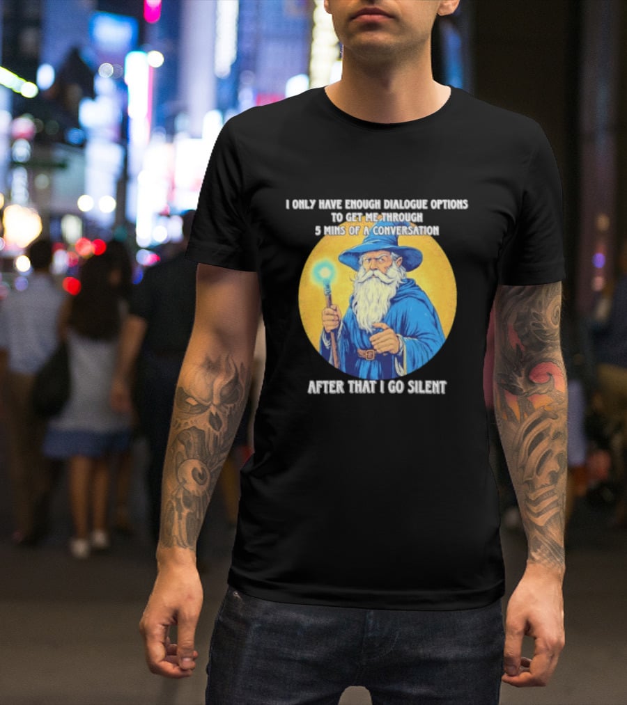 Wizard I Only Have Enough Dialogue Options To Get Me Through 5 Mins Of A Conversation After That I Go Silent T-Shirt