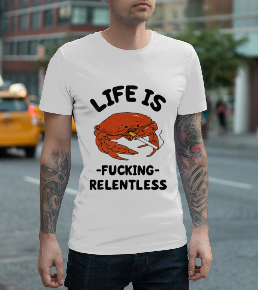 Life Is Fucking Relentless Crab Smoking Cigarette T-Shirt