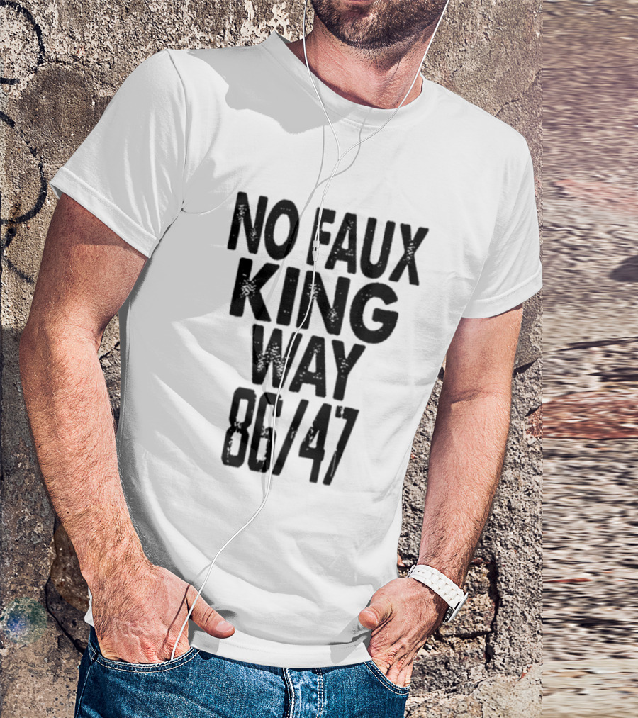 No Faux King Way 86 47 Anti Trump Political T-Shirt