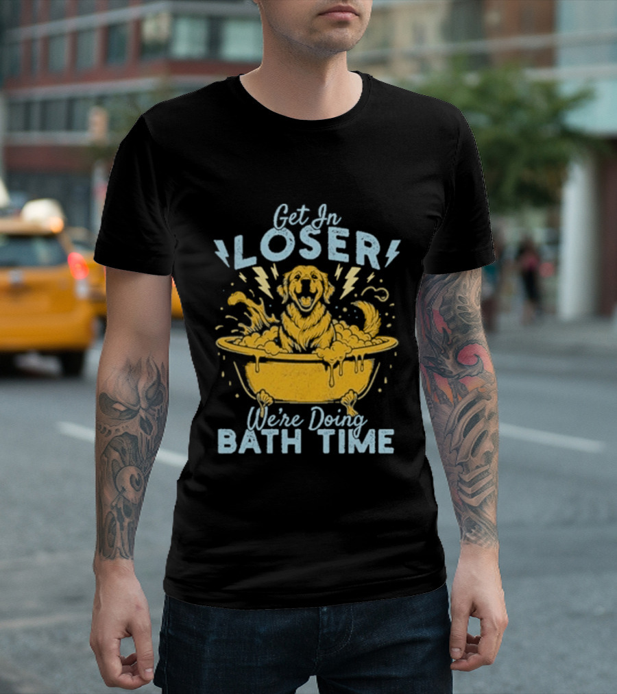Get In Loser We're Doing Bath Time Funny Dog In Bathtub T-Shirt