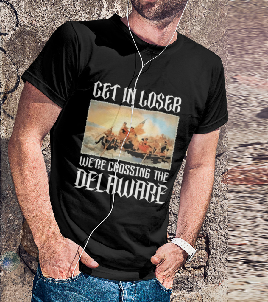 Get In Loser We're Crossing The Delaware George Washington T-Shirt