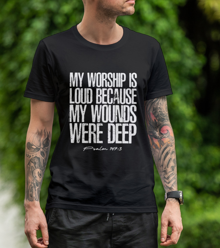 My Worship Is Loud Because My Wounds Were Deep Psalm 42:3 T-Shirt