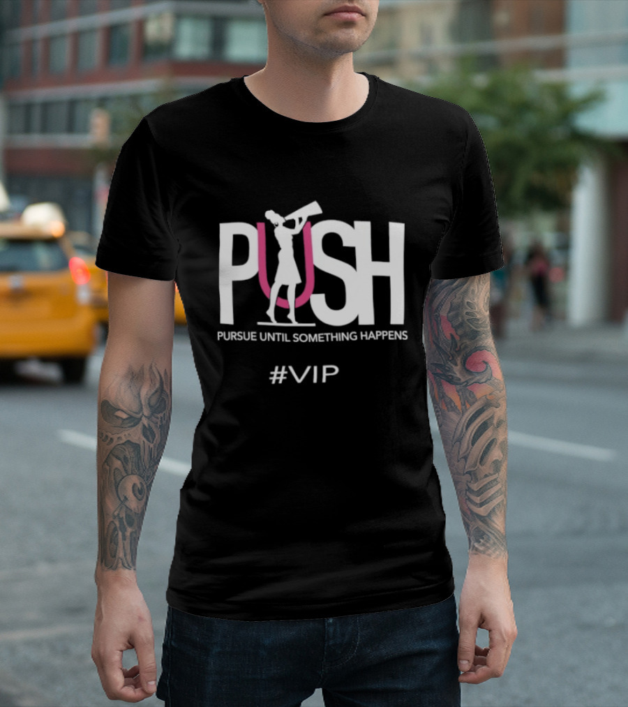 PUSH Pursue Until Something Happens VIP T-Shirt