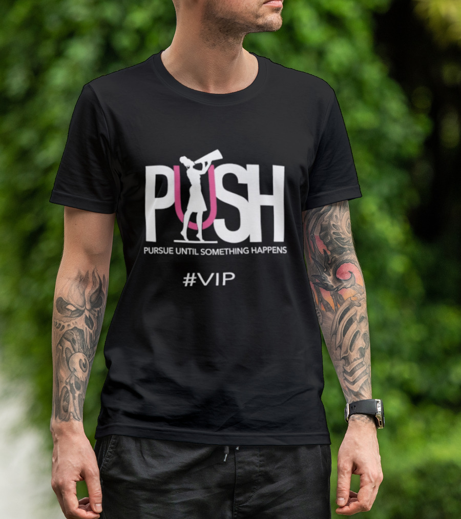 PUSH Pursue Until Something Happens VIP T-Shirt