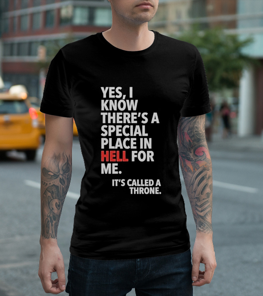 Yes I Know There's A Special Place In Hell For Me It's Called A Throne T-Shirt