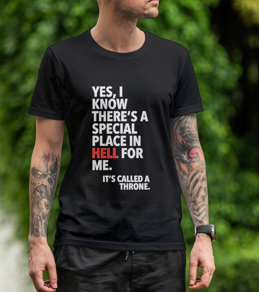 Yes I Know There's A Special Place In Hell For Me It's Called A Throne T-Shirt