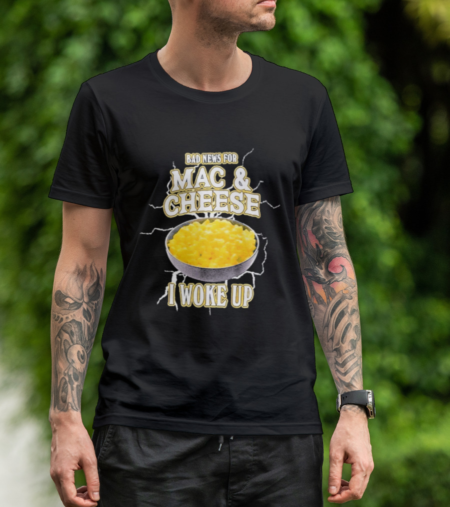 Bad News For Mac And Cheese I Woke Up T-Shirt