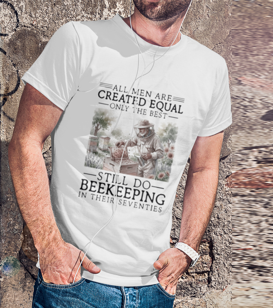 All Men Are Created Equal But Only The Best Still Do Beekeeping In Their Seventies T-Shirt