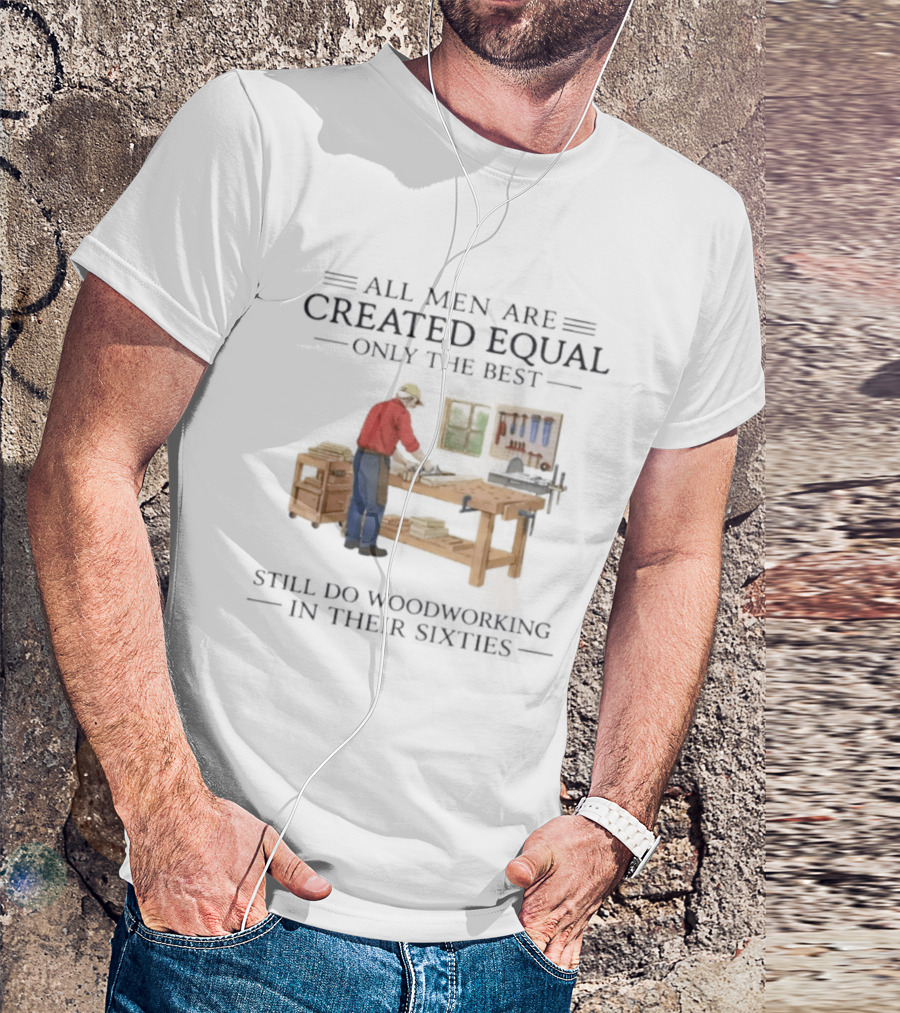 All Men Are Created Equal Only The Best Still Do Woodworking In Their Sixties Vintage Woodworker 60s T-Shirt