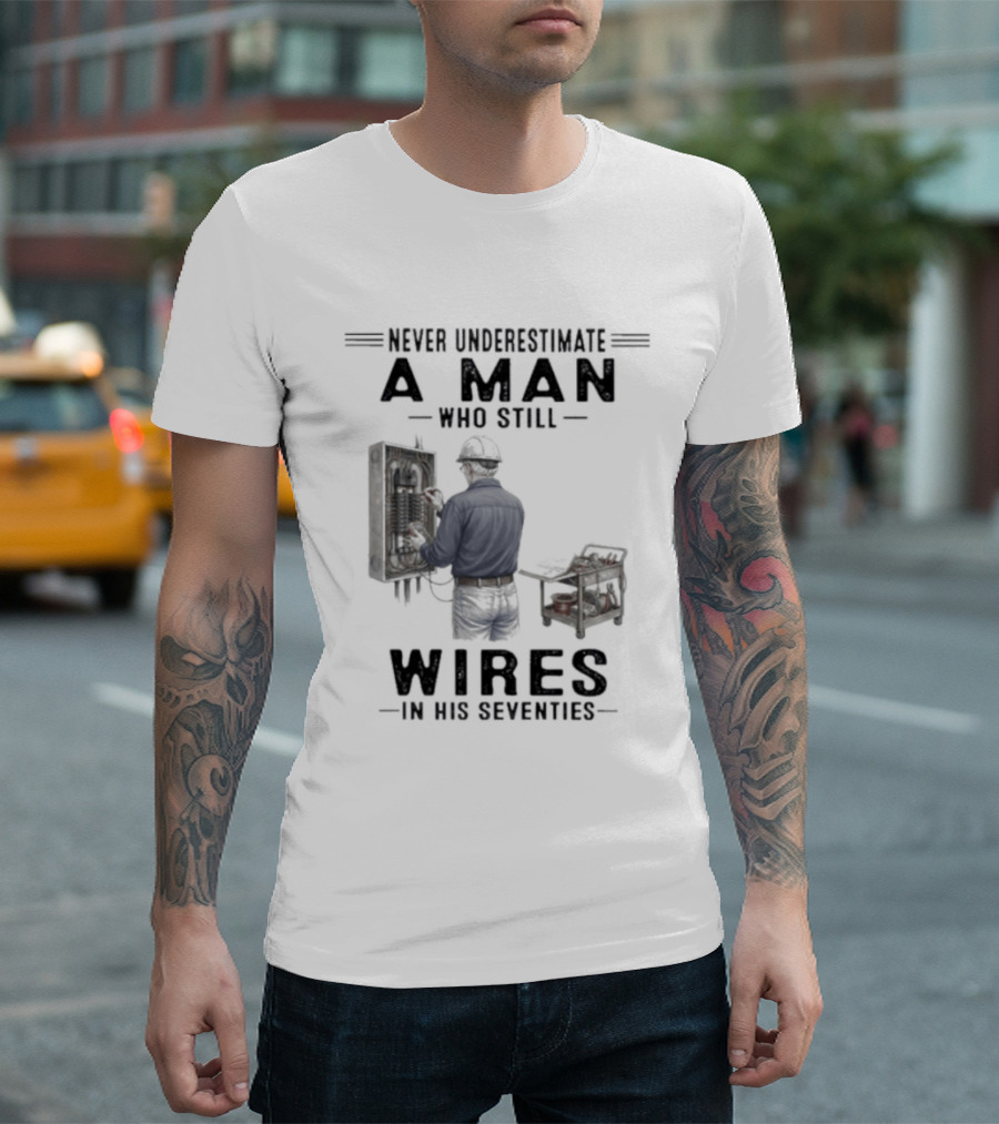 Never Underestimate A Man Who Still Wires In His Seventies T-Shirt