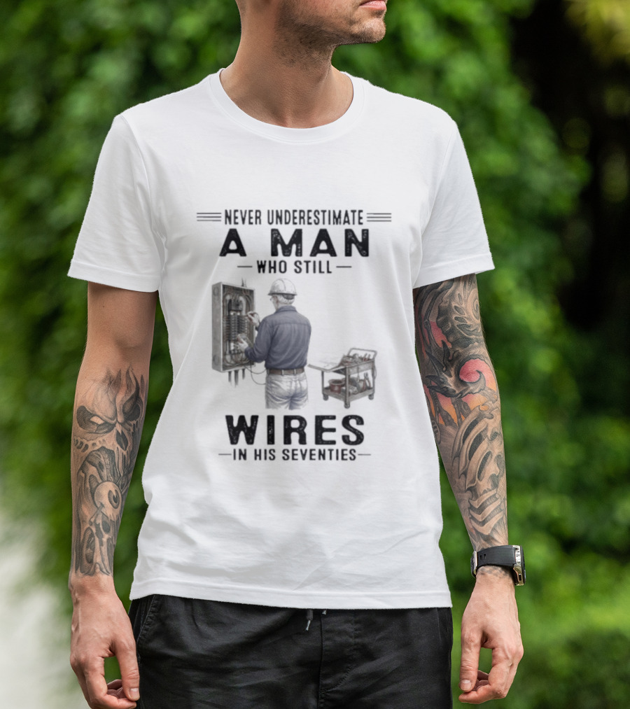 Never Underestimate A Man Who Still Wires In His Seventies T-Shirt