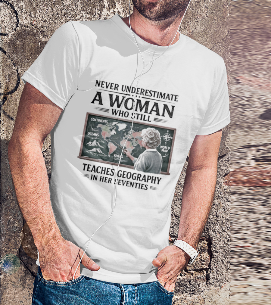 Never Underestimate A Woman Who Still Teaches Geography In Her Seventies Classroom Map T-Shirt