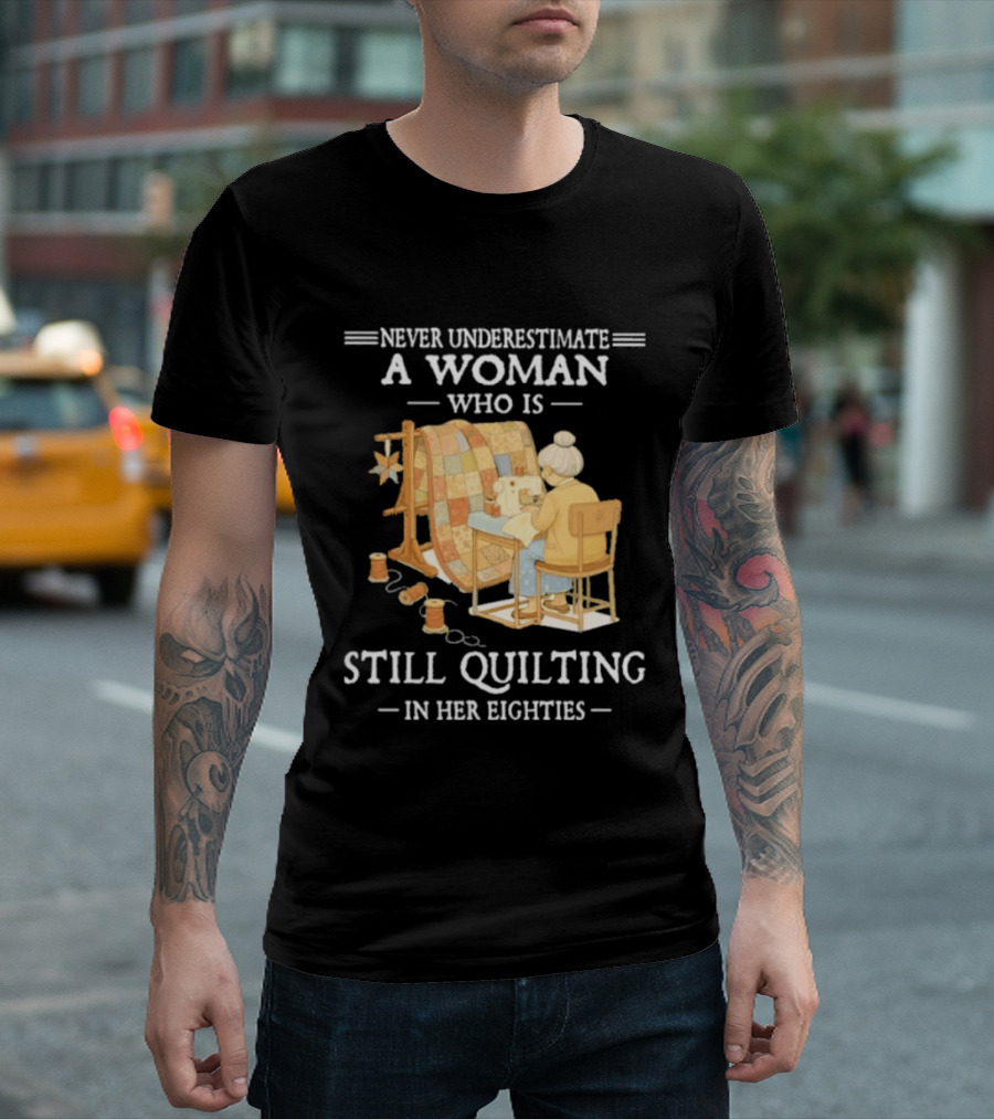 Never Underestimate A Woman Who Is Still Quilting In Her Eighties T-Shirt