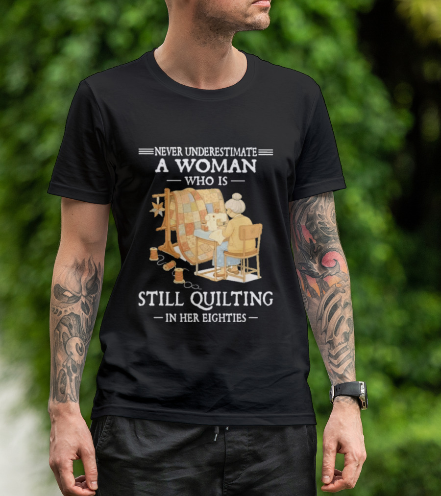 Never Underestimate A Woman Who Is Still Quilting In Her Eighties T-Shirt