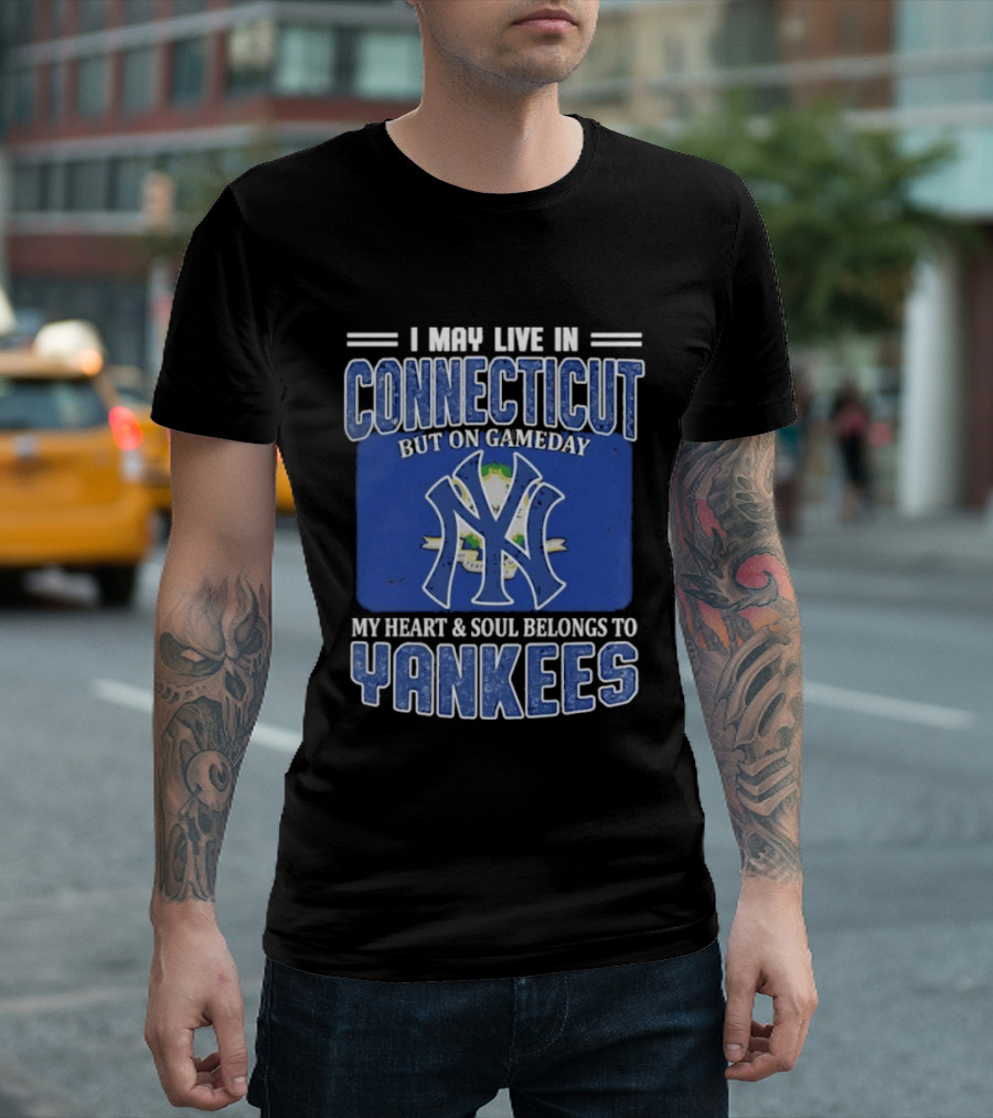 I May Live In Connecticut But On Gameday My Heart And Soul Belongs To Yankees T-Shirt