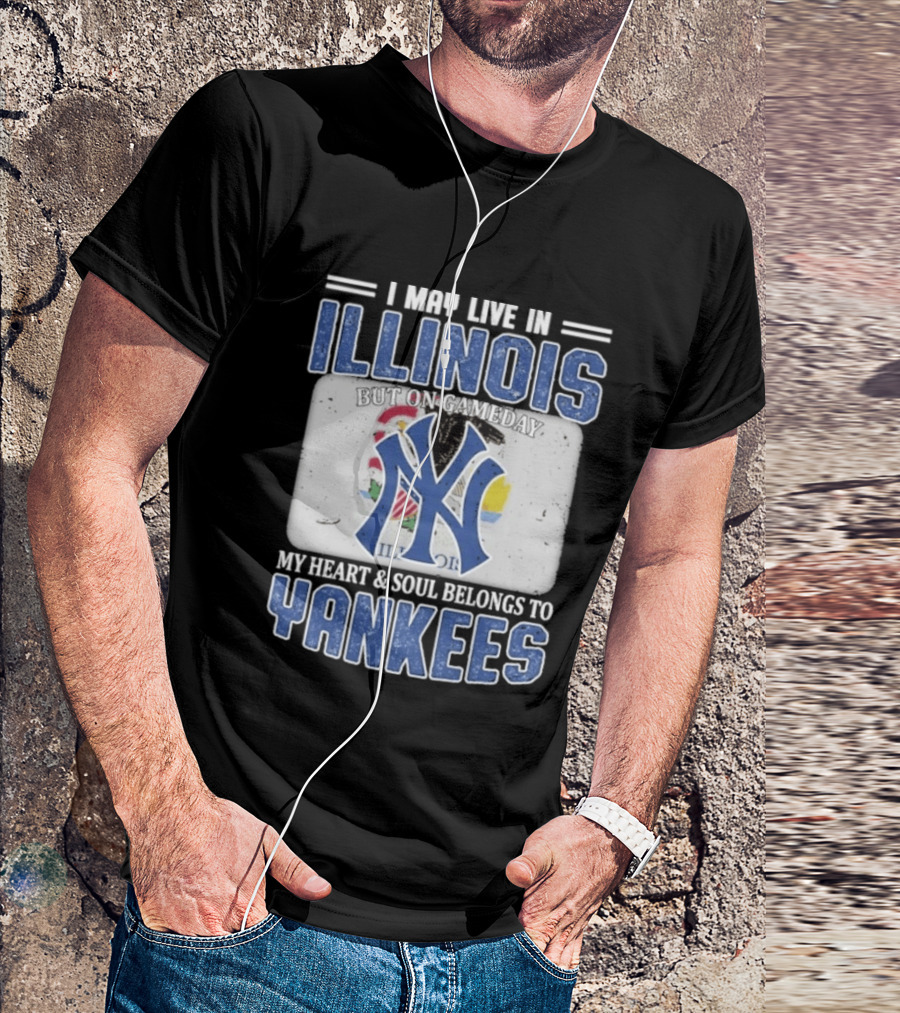 I May Live In Illinois But On Gameday My Heart And Soul Belongs To Yankees T-Shirt