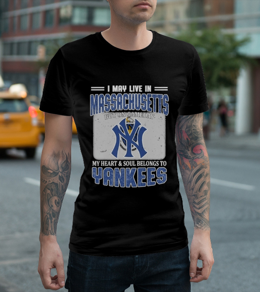 I May Live In Massachusetts But On Gameday My Heart And Soul Belongs To Yankees T-Shirt