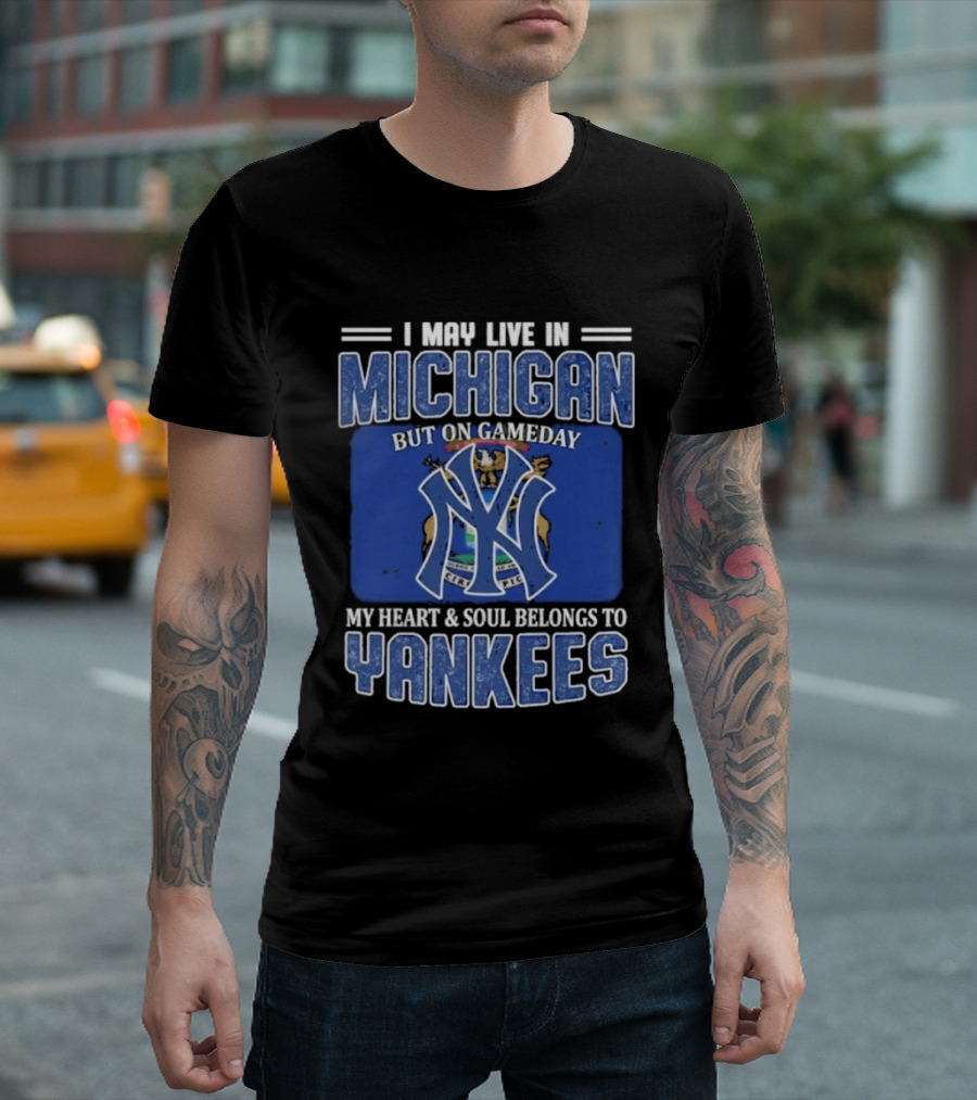 I May Live In Michigan But On Gameday My Heart And Soul Belongs To Yankees T-Shirt