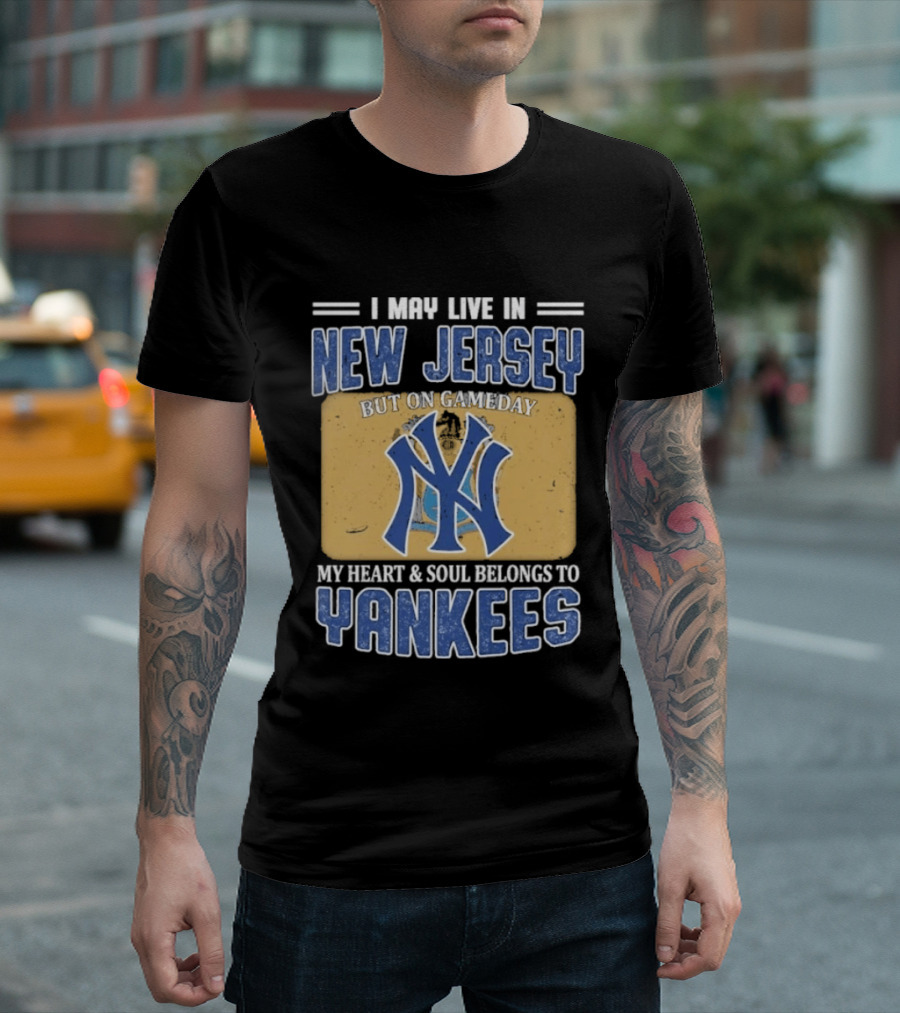 I May Live In New Jersey But On Gameday My Heart And Soul Belongs To Yankees T-Shirt