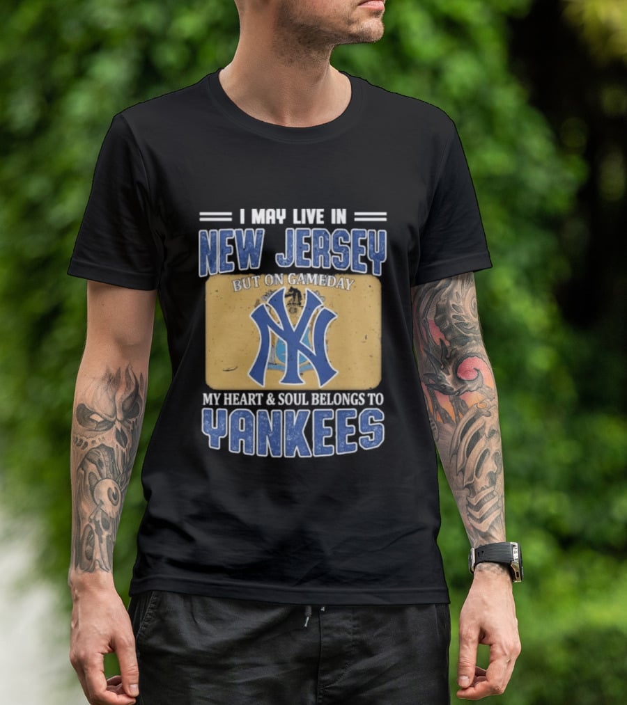 I May Live In New Jersey But On Gameday My Heart And Soul Belongs To Yankees T-Shirt