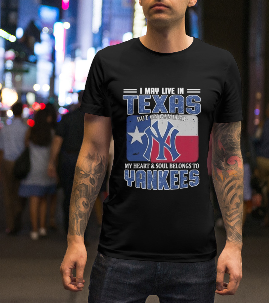 I May Live In Texas But On Gameday My Heart And Soul Belongs To Yankees T-Shirt