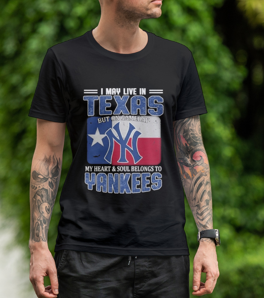 I May Live In Texas But On Gameday My Heart And Soul Belongs To Yankees T-Shirt