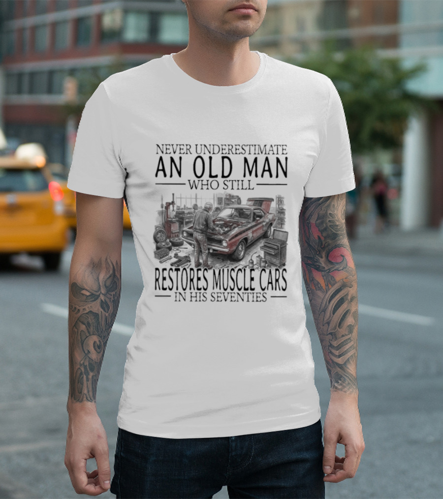 Never Underestimate An Old Man Who Still Restores Muscle Cars In His Seventies T-Shirt