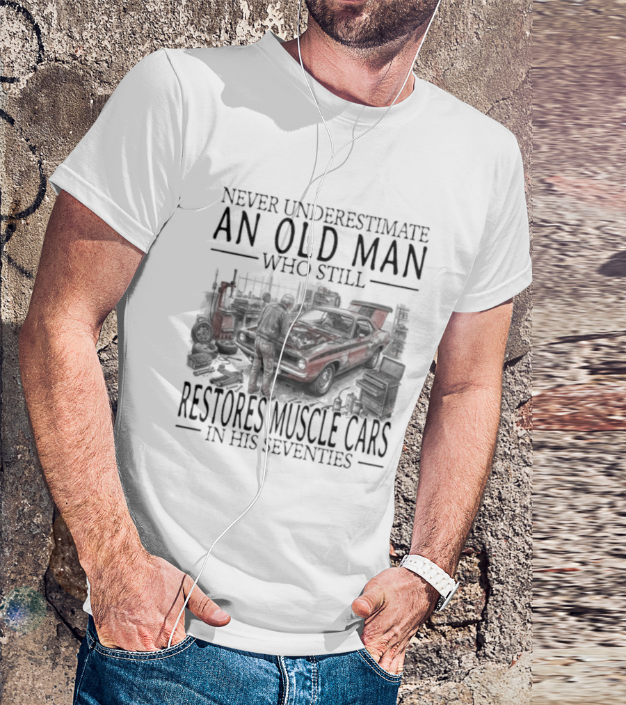 Never Underestimate An Old Man Who Still Restores Muscle Cars In His Seventies T-Shirt