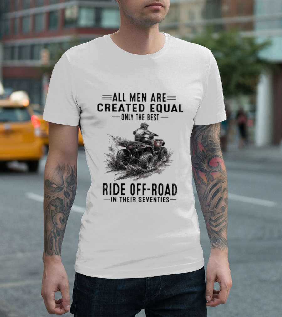 All Men Are Created Equal Only The Best Ride Off Road In Their Seventies ATV T-Shirt