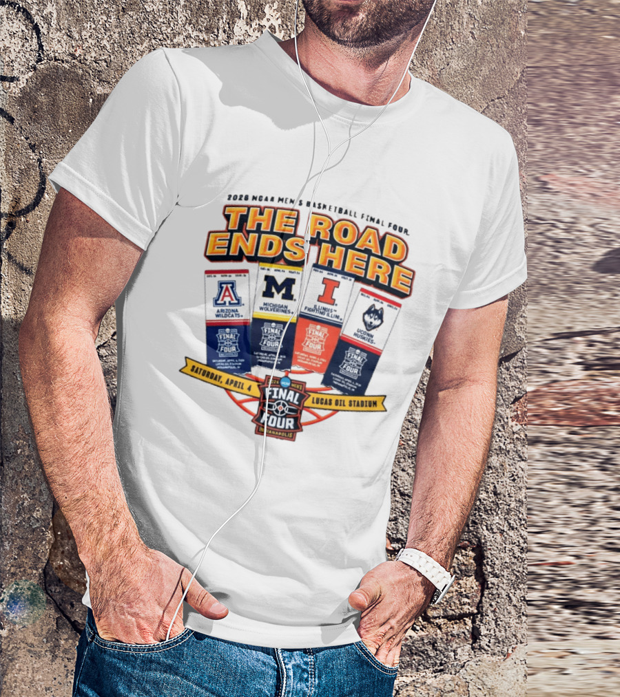 2026 NCAA Men's Basketball Final Four The Road Ends Here Arizona Michigan Illinois UConn Saturday April 4 Lucas Oil Stadium Indianapolis T-Shirt