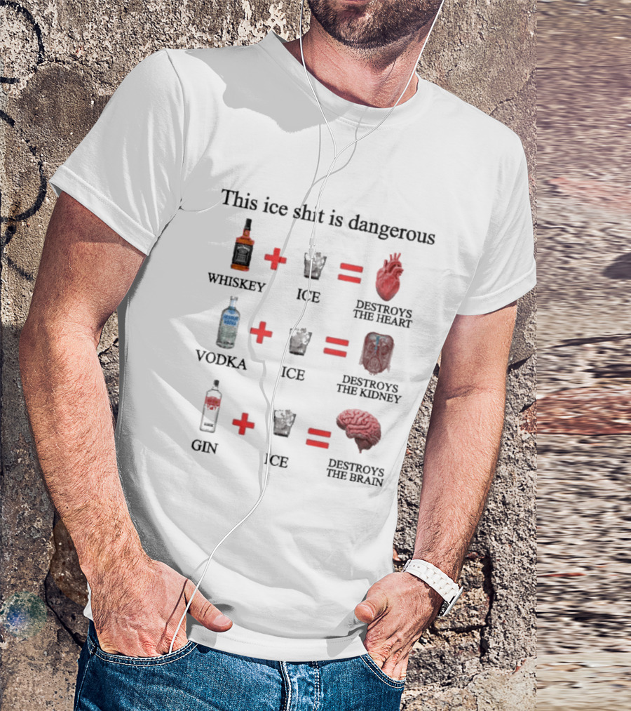 Barely Legal Clothing This Ice Shit Is Dangerous Whiskey Vodka Gin Destroys Heart Kidney Brain T-Shirt