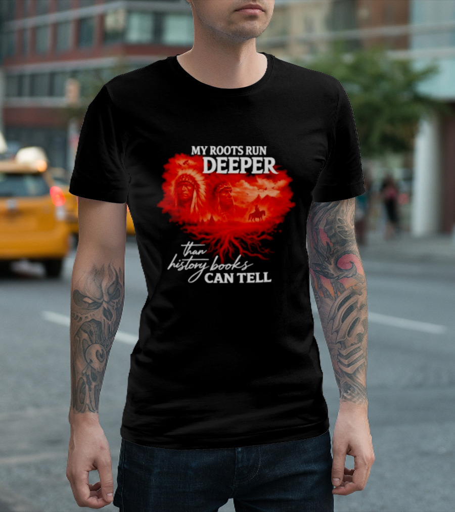 My Roots Run Deeper Than History Books Can Tell Native American Heritage T-Shirt