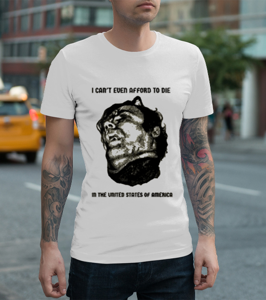 I Can't Even Afford To Die In The United States Of America T-Shirt