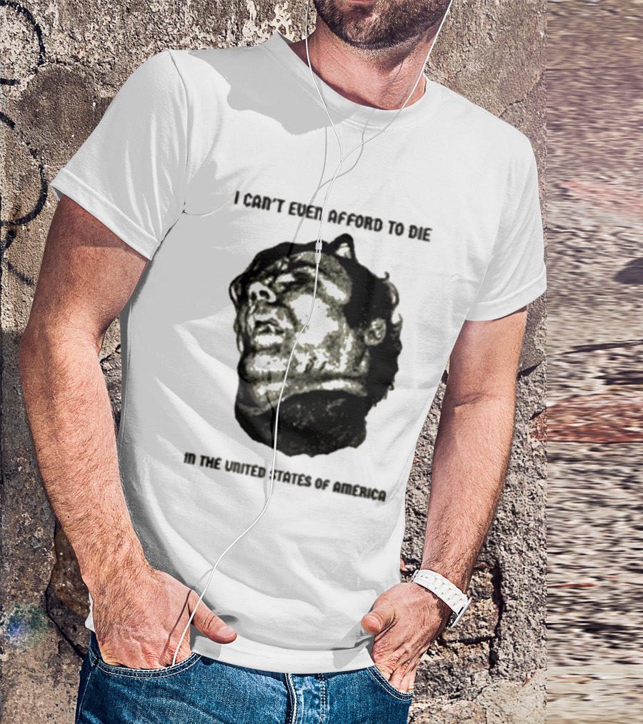 I Can't Even Afford To Die In The United States Of America T-Shirt