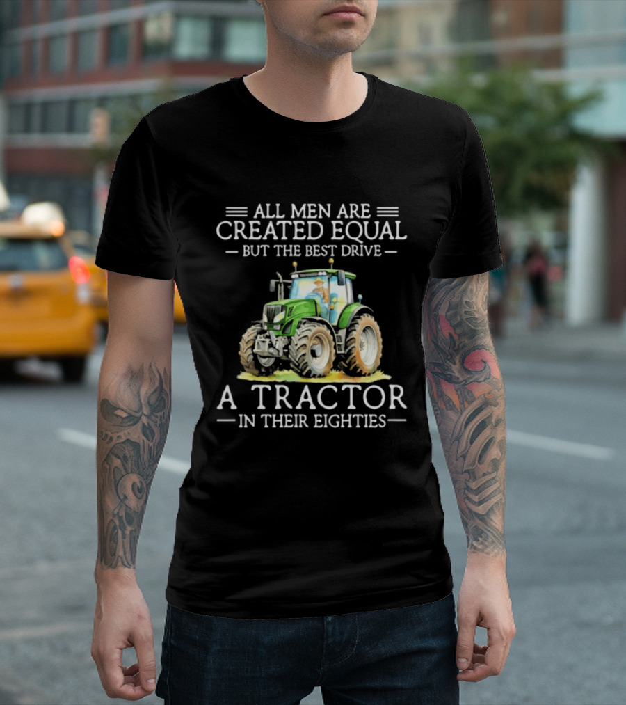 All Men Are Created Equal But The Best Drive A Tractor In Their Eighties T-Shirt