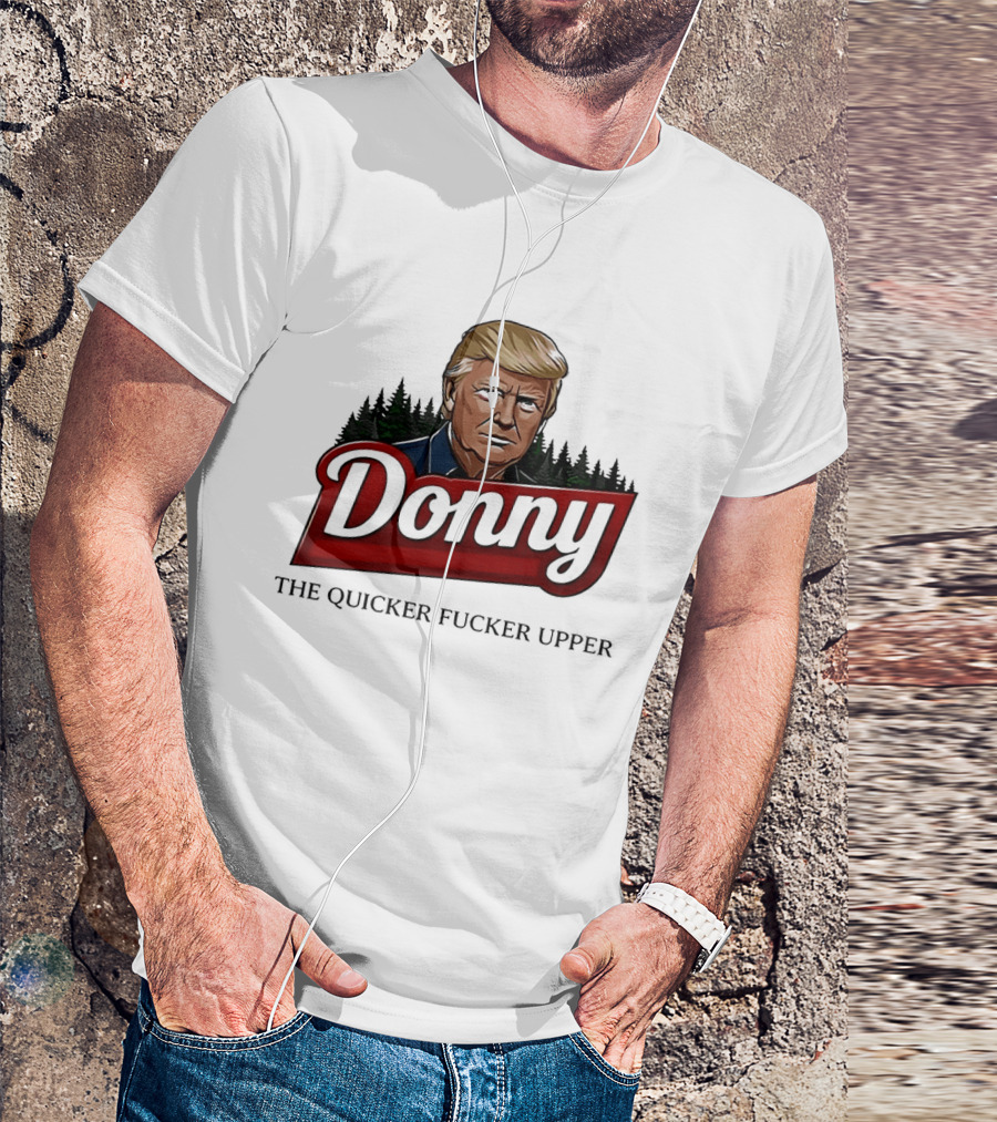 Donny The Quicker Fucker Upper Donald Trump T-Shirt