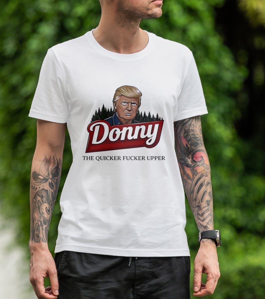 Donny The Quicker Fucker Upper Donald Trump T-Shirt