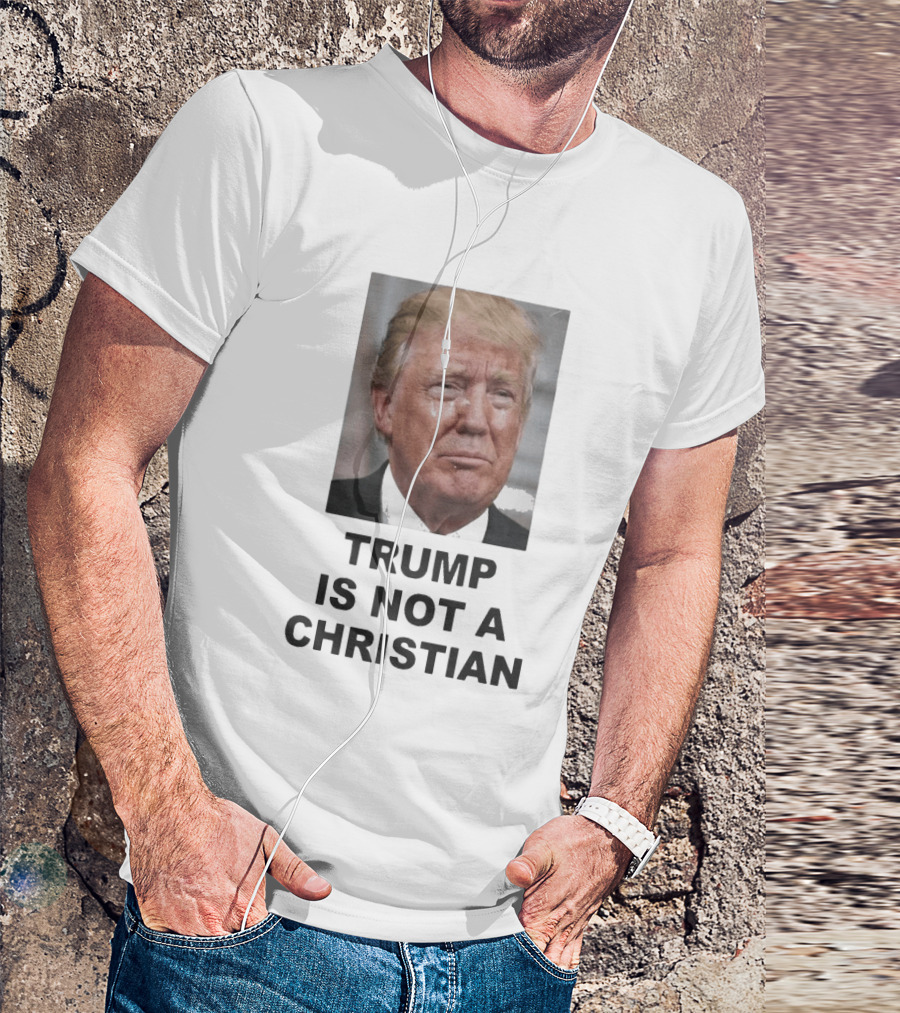 Trump Is Not A Christian Tearful T-Shirt
